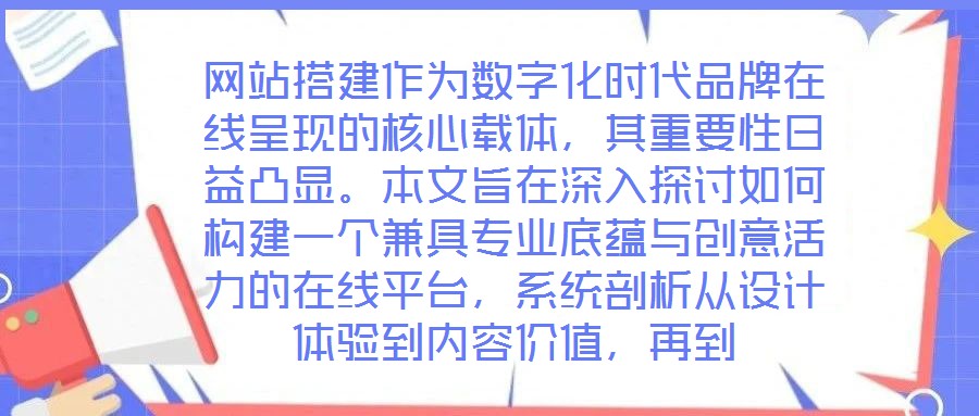 網(wǎng)站搭建作為數(shù)字化時(shí)代品牌在線呈現(xiàn)的核心載體，其重要性日益凸顯。本文旨在深入探討如何構(gòu)建一個(gè)兼具專業(yè)底蘊(yùn)與創(chuàng)意活力的在線平臺(tái)，系統(tǒng)剖析從設(shè)計(jì)體驗(yàn)到內(nèi)容價(jià)值，再到