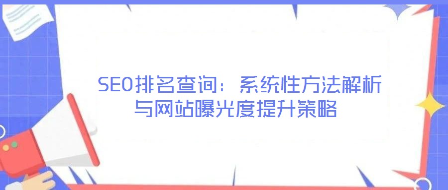 SEO排名查詢：系統(tǒng)性方法解析與網(wǎng)站曝光度提升策略
