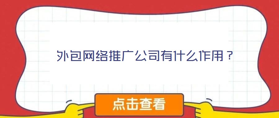  外包網(wǎng)絡(luò)推廣公司有什么作用？