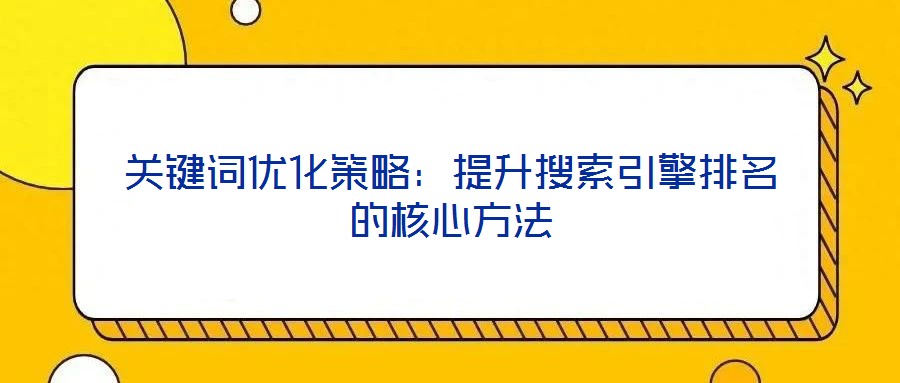 關(guān)鍵詞優(yōu)化策略:提升搜索引擎排名的核心方法
