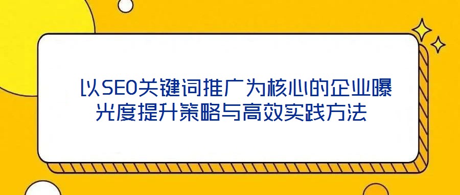 以SEO關(guān)鍵詞推廣為核心的企業(yè)曝光度提升策略與高效實(shí)踐方法
