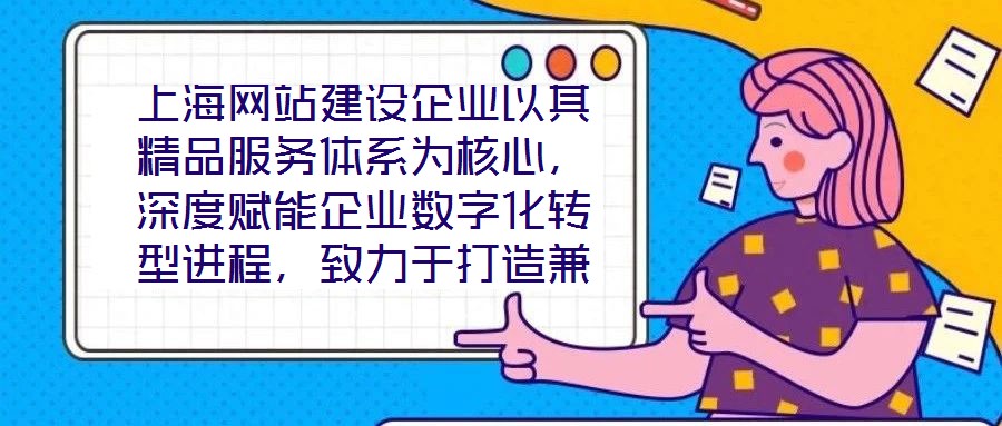 上海網(wǎng)站建設(shè)企業(yè)以其精品服務(wù)體系為核心，深度賦能企業(yè)數(shù)字化轉(zhuǎn)型進程，致力于打造兼具視覺美感與實用高效的網(wǎng)站設(shè)計方案。在數(shù)字化轉(zhuǎn)型已成為企業(yè)生存發(fā)展關(guān)鍵命題的當下