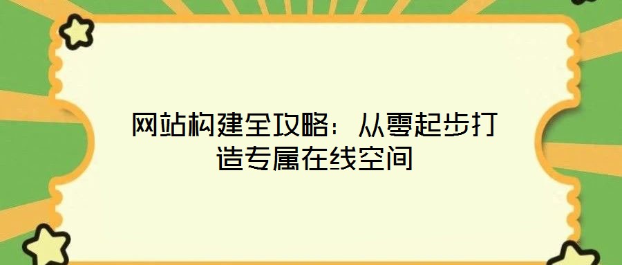 網(wǎng)站構(gòu)建全攻略：從零起步打造專屬在線空間