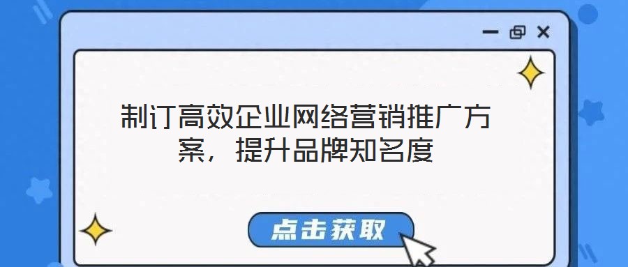 制訂高效企業(yè)網(wǎng)絡(luò)營銷推廣方案，提升品牌知名度