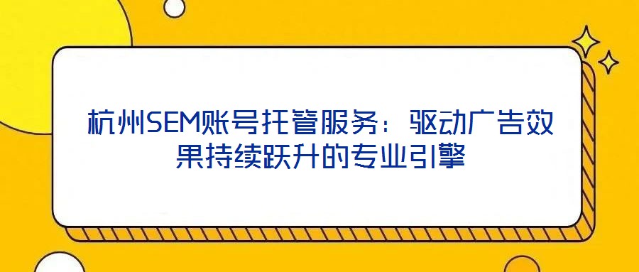 杭州SEM賬號(hào)托管服務(wù):驅(qū)動(dòng)廣告效果持續(xù)躍升的專業(yè)引擎