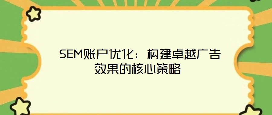  SEM賬戶優(yōu)化：構(gòu)建卓越廣告效果的核心策略