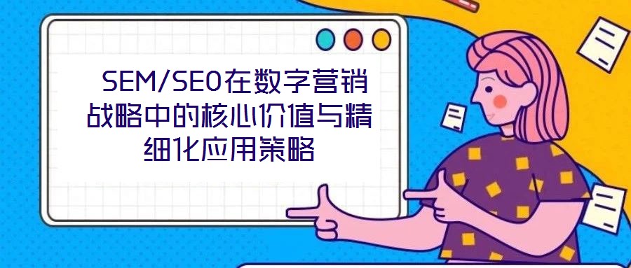  SEM/SEO在數(shù)字營銷戰(zhàn)略中的核心價(jià)值與精細(xì)化應(yīng)用策略