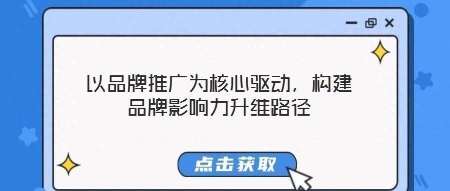 以品牌推廣為核心驅(qū)動(dòng)，構(gòu)建品牌影響力升維路徑
