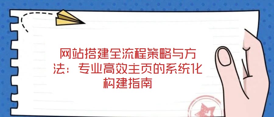 網(wǎng)站搭建全流程策略與方法：專業(yè)高效主頁(yè)的系統(tǒng)化構(gòu)建指南