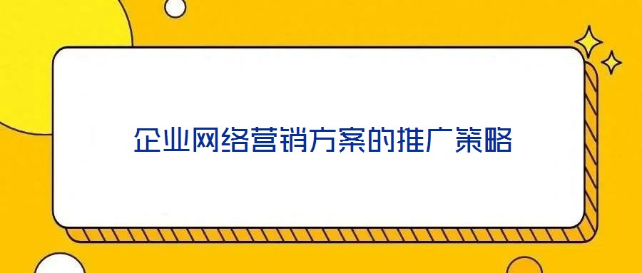企業(yè)網(wǎng)絡(luò)營(yíng)銷(xiāo)方案的推廣策略