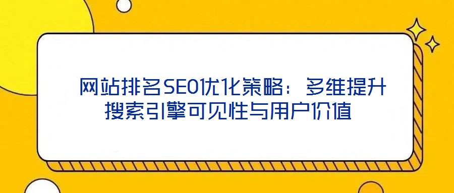  網(wǎng)站排名SEO優(yōu)化策略：多維提升搜索引擎可見性與用戶價值