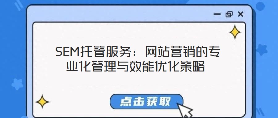  SEM托管服務(wù)：網(wǎng)站營銷的專業(yè)化管理與效能優(yōu)化策略