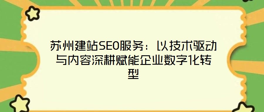 蘇州建站SEO服務：以技術驅(qū)動與內(nèi)容深耕賦能企業(yè)數(shù)字化轉(zhuǎn)型