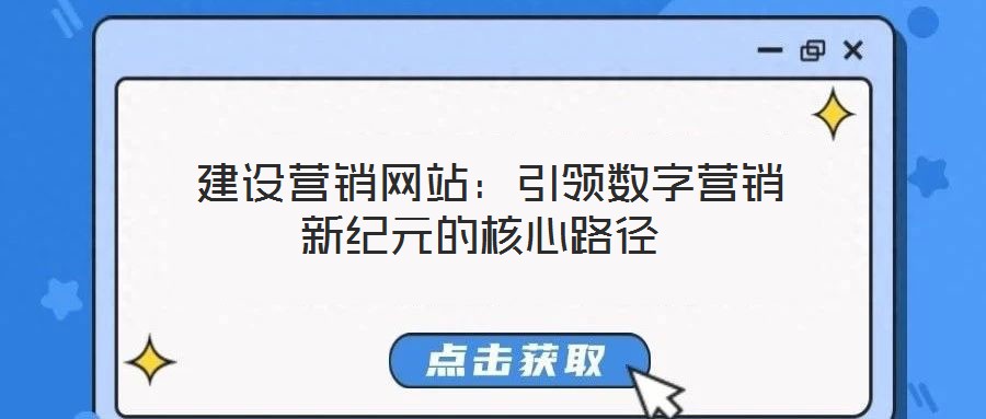 建設(shè)營銷網(wǎng)站:引領(lǐng)數(shù)字營銷新紀元的核心路徑