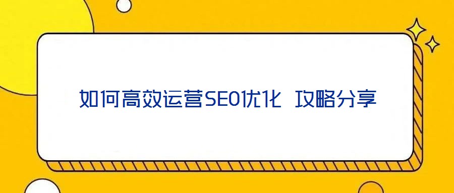 如何高效運(yùn)營SEO優(yōu)化 攻略分享