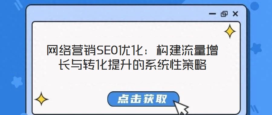 網(wǎng)絡(luò)營(yíng)銷SEO優(yōu)化：構(gòu)建流量增長(zhǎng)與轉(zhuǎn)化提升的系統(tǒng)性策略