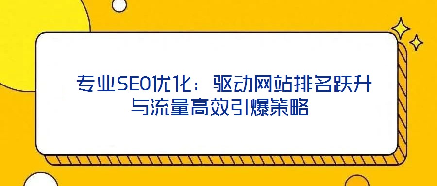  專業(yè)SEO優(yōu)化：驅(qū)動(dòng)網(wǎng)站排名躍升與流量高效引爆策略