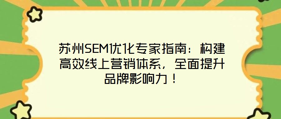 蘇州SEM優(yōu)化專家指南：構(gòu)建高效線上營(yíng)銷體系，全面提升品牌影響力！