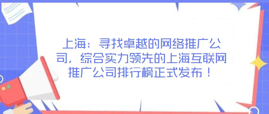 上海：尋找卓越的網(wǎng)絡(luò)推廣公司，綜合實力領(lǐng)先的上?；ヂ?lián)網(wǎng)推廣公司排行榜正式發(fā)布！