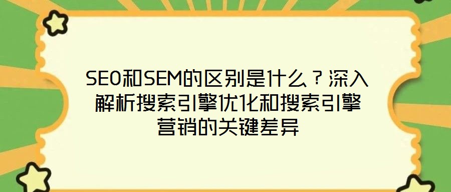 SEO和SEM的區(qū)別是什么？深入解析搜索引擎優(yōu)化和搜索引擎營(yíng)銷的關(guān)鍵差異