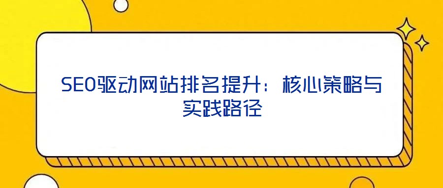 SEO驅(qū)動(dòng)網(wǎng)站排名提升：核心策略與實(shí)踐路徑