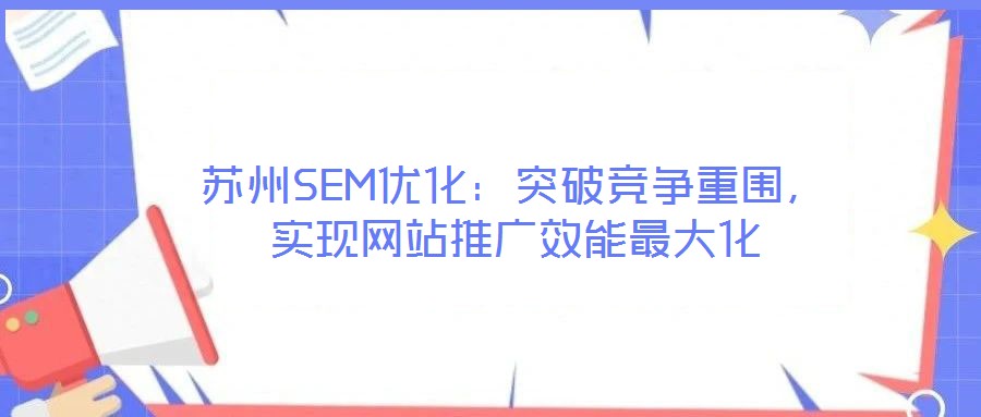 蘇州SEM優(yōu)化：突破競爭重圍，實現(xiàn)網(wǎng)站推廣效能最大化