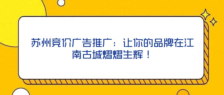 蘇州競價廣告推廣：讓你的品牌在江南古城熠熠生輝！