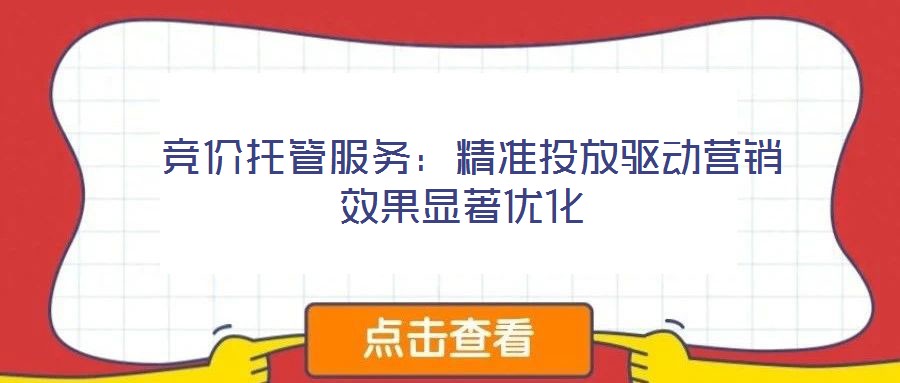競(jìng)價(jià)托管服務(wù):精準(zhǔn)投放驅(qū)動(dòng)營(yíng)銷效果顯著優(yōu)化