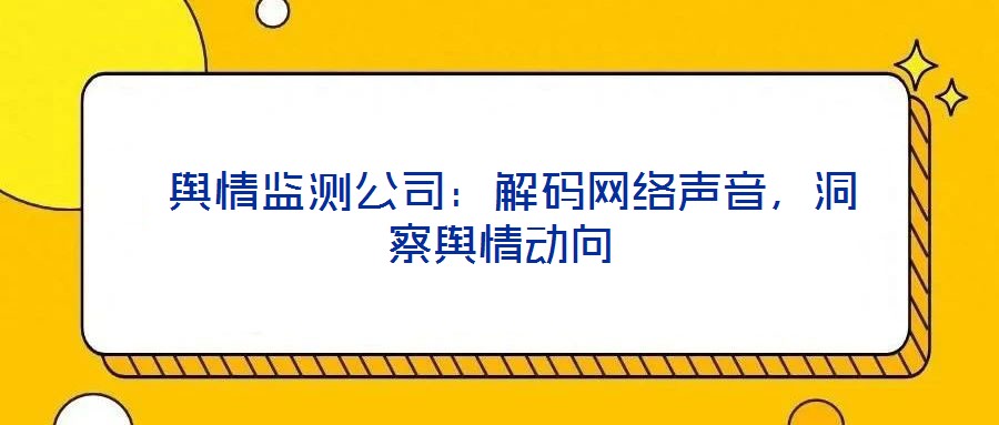  輿情監(jiān)測(cè)公司：解碼網(wǎng)絡(luò)聲音，洞察輿情動(dòng)向
