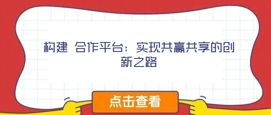 構建 合作平臺：實現共贏共享的創(chuàng)新之路