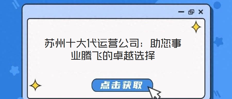蘇州十大代運(yùn)營(yíng)公司:助您事業(yè)騰飛的卓越選擇