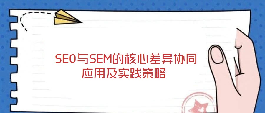  SEO與SEM的核心差異協(xié)同應用及實踐策略