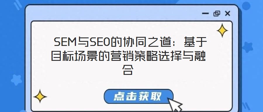 SEM與SEO的協(xié)同之道:基于目標場景的營銷策略選擇與融合