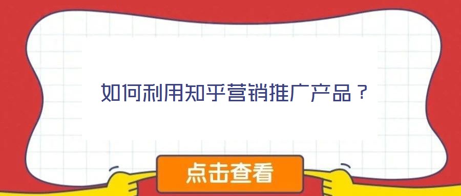 如何利用知乎營(yíng)銷(xiāo)推廣產(chǎn)品？