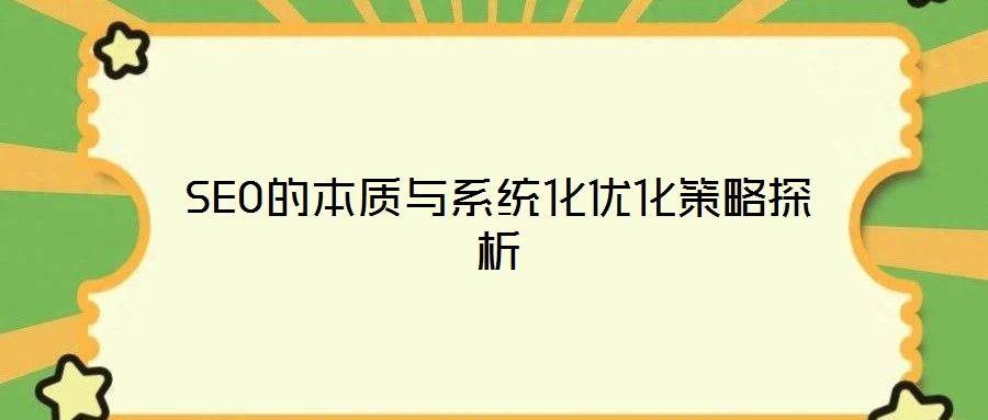 SEO的本質(zhì)與系統(tǒng)化優(yōu)化策略探析