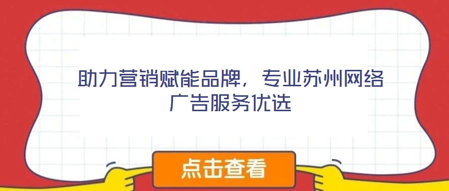 助力營銷賦能品牌，專業(yè)蘇州網(wǎng)絡(luò)廣告服務(wù)優(yōu)選