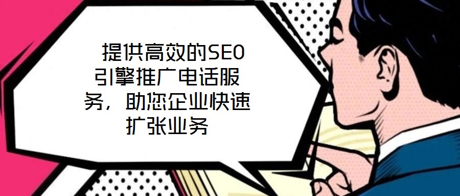  提供高效的SEO引擎推廣電話服務(wù)，助您企業(yè)快速擴(kuò)張業(yè)務(wù)