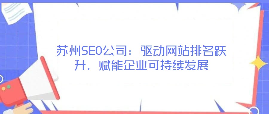 蘇州SEO公司：驅(qū)動(dòng)網(wǎng)站排名躍升，賦能企業(yè)可持續(xù)發(fā)展