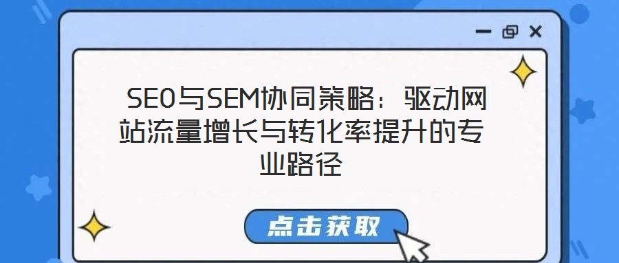 SEO與SEM協(xié)同策略:驅動網站流量增長與轉化率提升的專業(yè)路徑