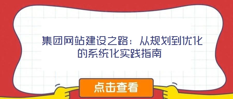  集團網(wǎng)站建設(shè)之路：從規(guī)劃到優(yōu)化的系統(tǒng)化實踐指南