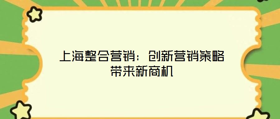 上海整合營銷：創(chuàng)新營銷策略帶來新商機(jī)