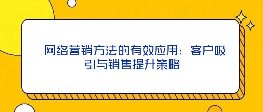 網(wǎng)絡營銷方法的有效應用:客戶吸引與銷售提升策略