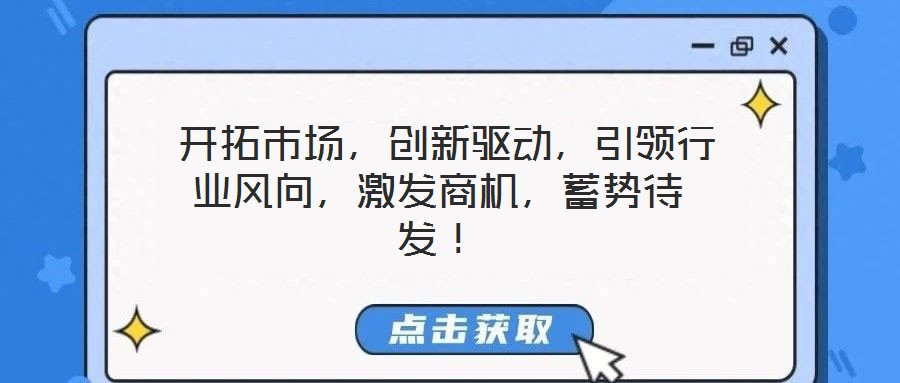  開拓市場，創(chuàng)新驅(qū)動(dòng)，引領(lǐng)行業(yè)風(fēng)向，激發(fā)商機(jī)，蓄勢待發(fā)！