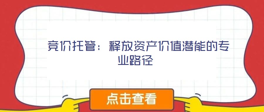  競價托管：釋放資產(chǎn)價值潛能的專業(yè)路徑