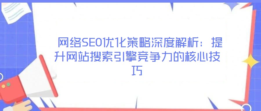  網(wǎng)絡(luò)SEO優(yōu)化策略深度解析：提升網(wǎng)站搜索引擎競爭力的核心技巧