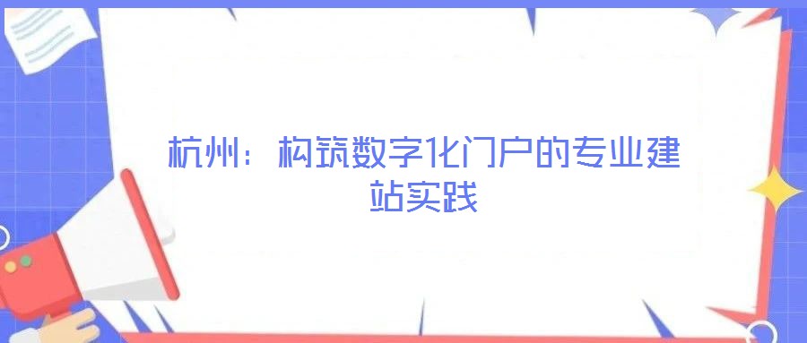 杭州:構(gòu)筑數(shù)字化門(mén)戶的專業(yè)建站實(shí)踐