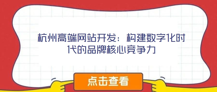 杭州高端網(wǎng)站開(kāi)發(fā)：構(gòu)建數(shù)字化時(shí)代的品牌核心競(jìng)爭(zhēng)力