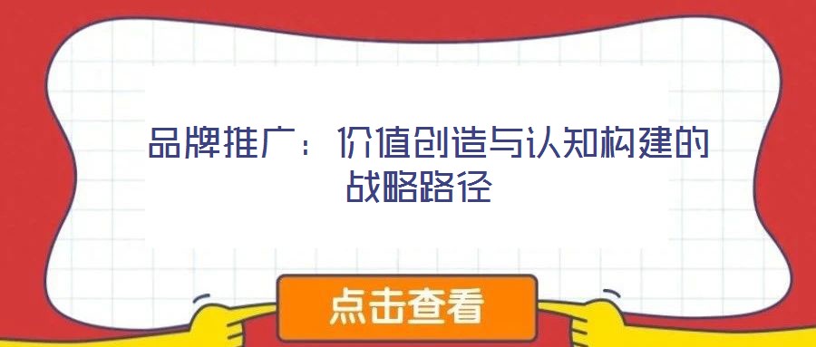  品牌推廣：價(jià)值創(chuàng)造與認(rèn)知構(gòu)建的戰(zhàn)略路徑