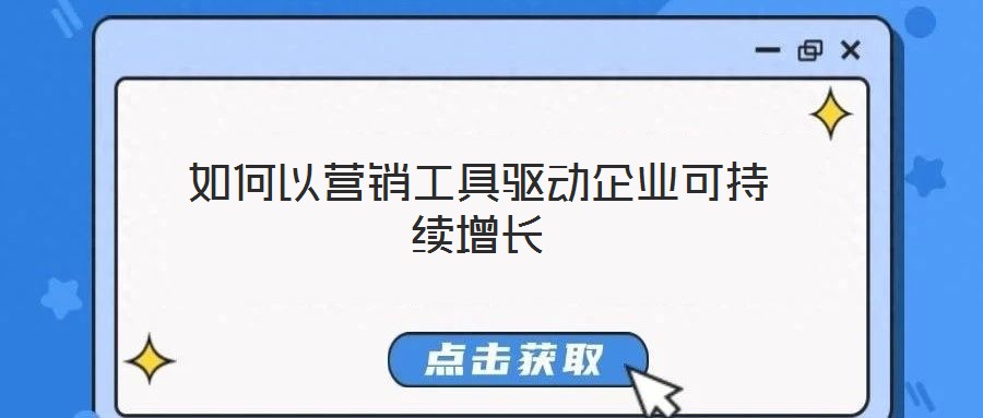 如何以營(yíng)銷工具驅(qū)動(dòng)企業(yè)可持續(xù)增長(zhǎng)