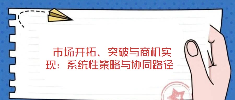  市場開拓、突破與商機實現：系統(tǒng)性策略與協同路徑